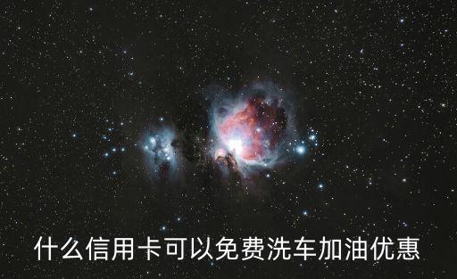 什么信用卡可以免費(fèi)洗車加油優(yōu)惠