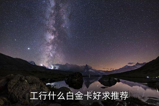 工行什么白金卡好求推薦
