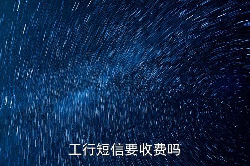 工行短信要收費(fèi)嗎