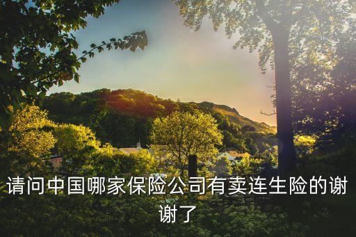 有什么連保險(xiǎn)公司嗎，請(qǐng)問(wèn)中國(guó)哪家保險(xiǎn)公司有賣(mài)連生險(xiǎn)的謝謝了