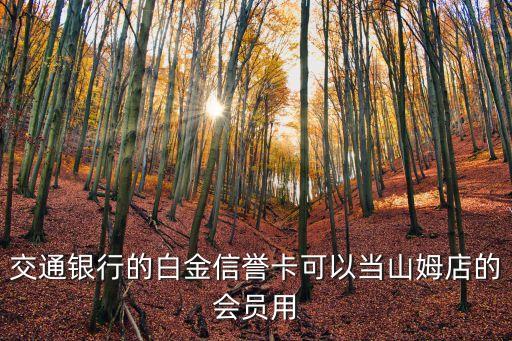 什么信用卡可以在山姆，交通銀行的白金信譽(yù)卡可以當(dāng)山姆店的會(huì)員用