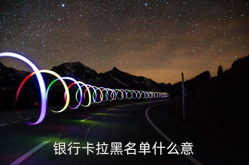 銀行黑名單都指什么，銀行卡拉黑名單什么意