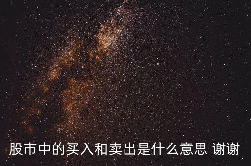 賣進(jìn)什么意思是什么意思，在股票交易里 買入 賣入 和 市場買入 賣出 區(qū)別是什么 還有對買對