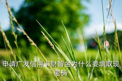 廣發(fā)銀行設(shè)置取現(xiàn)密碼是什么情況，申請(qǐng)廣發(fā)信用卡財(cái)智金為什么要填取現(xiàn)密碼