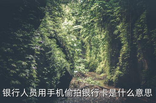 銀行人員用手機(jī)偷拍銀行卡是什么意思