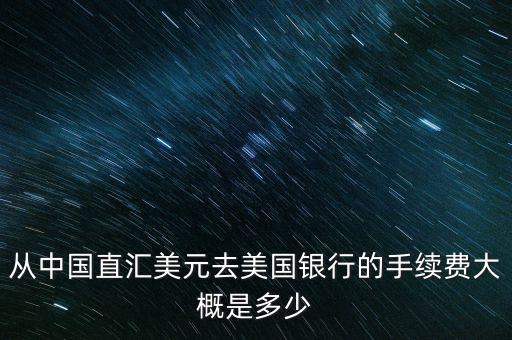 從中國直匯美元去美國銀行的手續(xù)費大概是多少