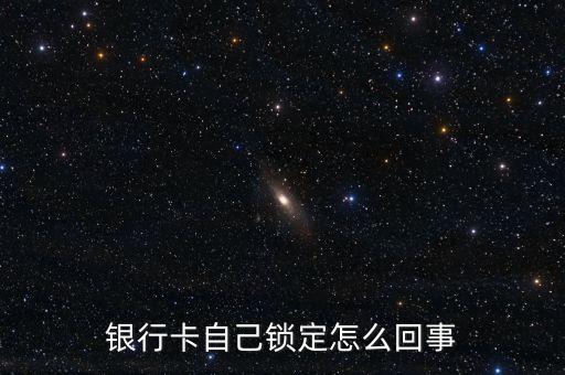 銀行卡自己鎖定怎么回事