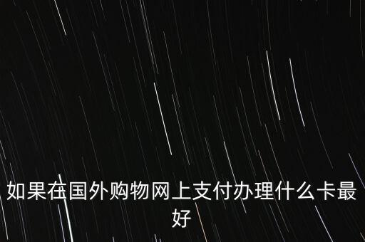 如果在國外購物網上支付辦理什么卡最好