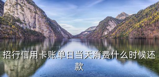 招行信用卡賬單日當(dāng)天消費(fèi)什么時(shí)候還款