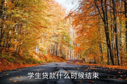 國家助學(xué)貸款什么時(shí)候結(jié)束，學(xué)生貸款什么時(shí)候結(jié)束