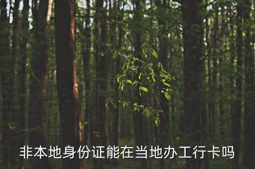 工行卡外省能辦理什么條件，非本地身份證能在當?shù)剞k工行卡嗎