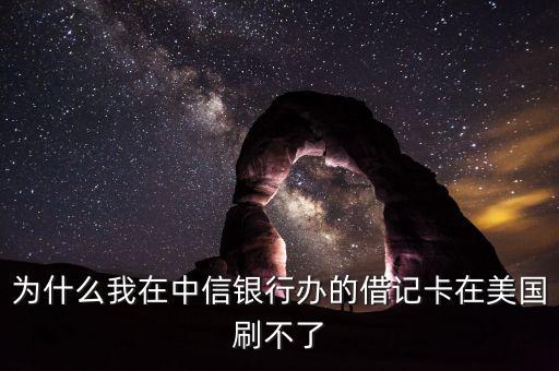 為什么我在中信銀行辦的借記卡在美國(guó)刷不了