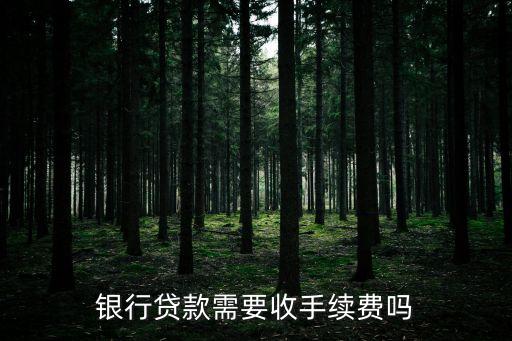 查銀行貸款需要什么手續(xù)費嗎，請問銀行貸款需要收取手續(xù)費嗎