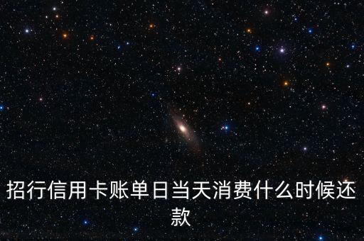 招行信用卡賬單日當(dāng)天消費(fèi)什么時(shí)候還款
