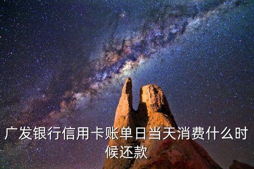 廣發(fā)銀行信用卡賬單日當(dāng)天消費什么時候還款