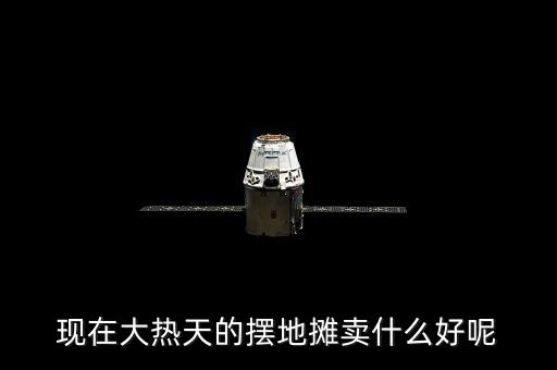 天熱了擺攤可以賣什么好，現(xiàn)在大熱天的擺地?cái)傎u什么好呢