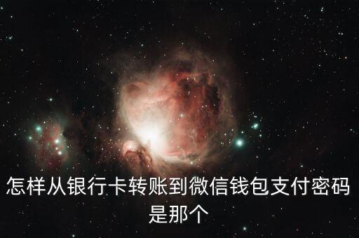 怎樣從銀行卡轉(zhuǎn)賬到微信錢包支付密碼是那個
