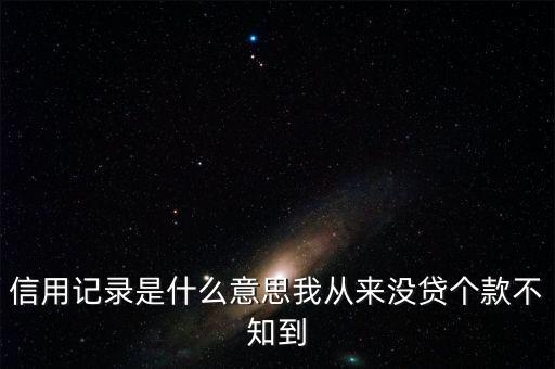 信用記錄是什么意思我從來(lái)沒(méi)貸個(gè)款不知到