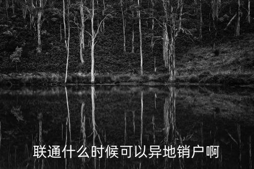 聯(lián)通什么時(shí)候可以異地銷戶啊