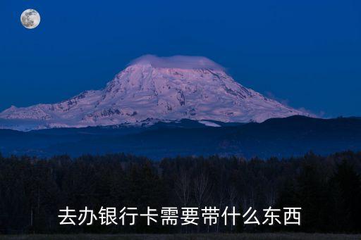 做銀行卡要帶什么東西，去銀行辦銀行卡要帶些什么東西
