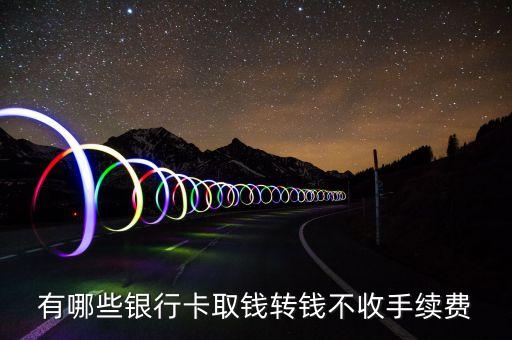 有哪些銀行卡取錢轉(zhuǎn)錢不收手續(xù)費