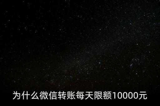為什么微信轉(zhuǎn)賬每天限額10000元