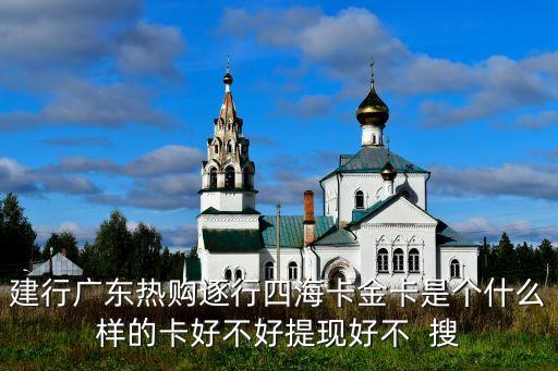 建行廣東熱購逐行四?？ń鹂ㄊ莻€什么樣的卡好不好提現好不  搜