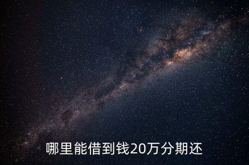 哪里能借到錢20萬分期還