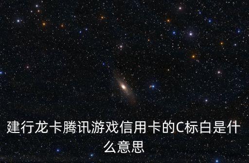建行龍卡騰訊游戲信用卡的C標(biāo)白是什么意思