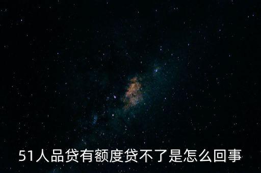51人品貸為什么不能用，51人品貸有額度貸不了是怎么回事
