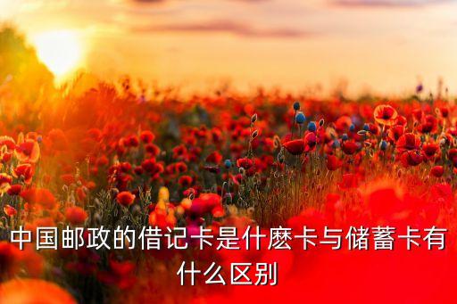 中國郵政的借記卡是什麼卡與儲蓄卡有什么區(qū)別