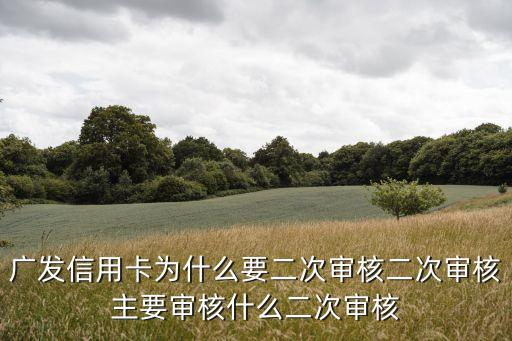 廣發(fā)為什么要二次審核通過(guò)率，廣發(fā)信用卡收到卡片怎么還要二次審核