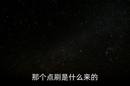那個(gè)點(diǎn)刷是什么來(lái)的