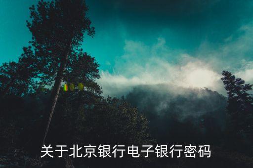 北京銀行的電子銀行密碼是什么，北京銀行電子銀行密碼有幾位數(shù)