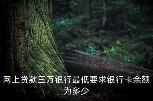 網(wǎng)貸銀行卡有什么條件，網(wǎng)上貸款三萬銀行最低要求銀行卡余額為多少