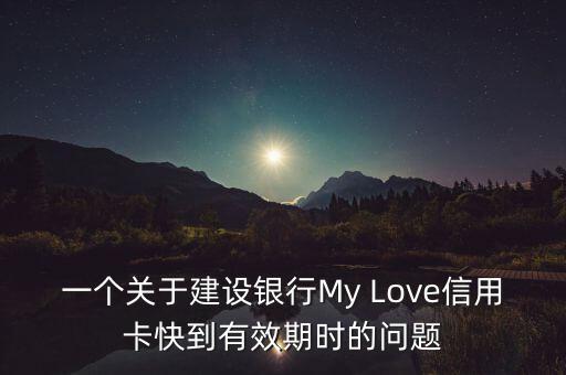 一個關(guān)于建設(shè)銀行My Love信用卡快到有效期時的問題