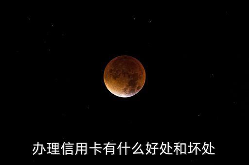 為什么宣傳辦信用卡，信用卡有什么好處和壞處