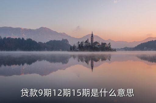 貸款9期12期15期是什么意思