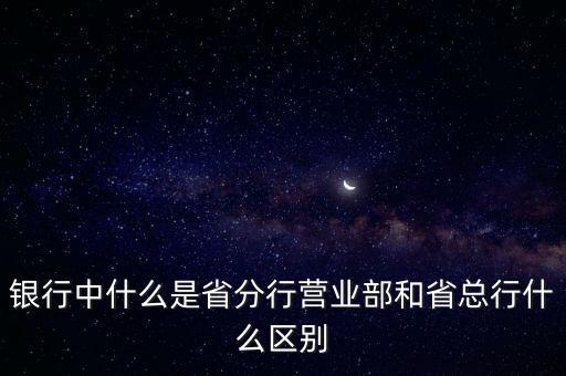 銀行中什么是省分行營業(yè)部和省總行什么區(qū)別