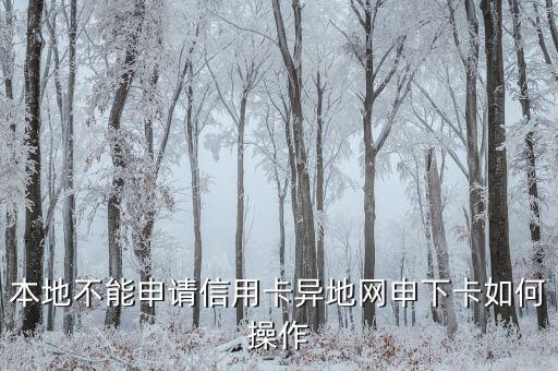 什么是異地網(wǎng)申信用卡嗎，本地不能申請信用卡異地網(wǎng)申下卡如何操作