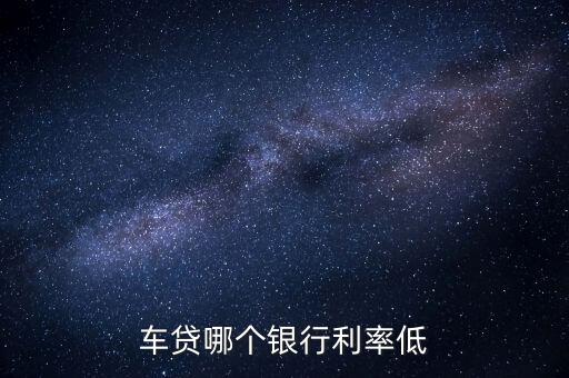 車(chē)貸什么銀行利息最低，貸款買(mǎi)車(chē)哪個(gè)銀行利息最低