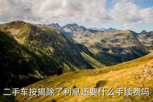 買二手車按揭需要什么手續(xù)費(fèi)嗎，按揭一輛二手車都需要哪些費(fèi)用