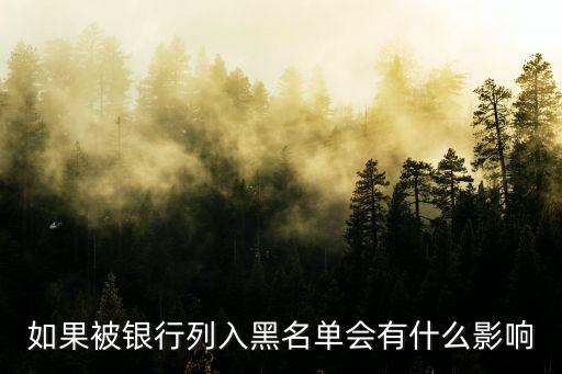 如果被銀行列入黑名單會(huì)有什么影響