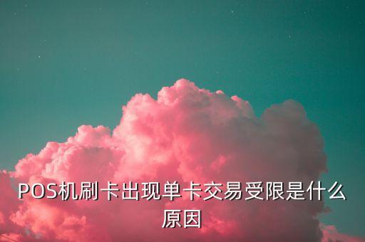 POS機刷卡出現(xiàn)單卡交易受限是什么原因