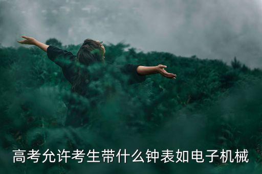 高考允許考生帶什么鐘表如電子機械