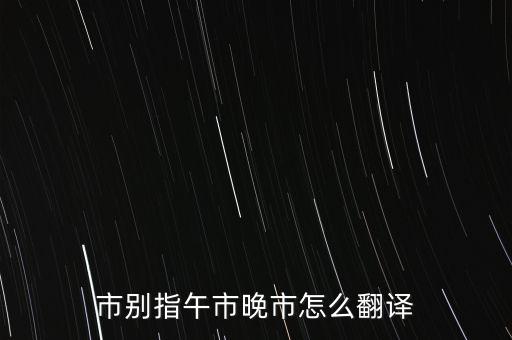 市別指午市晚市怎么翻譯