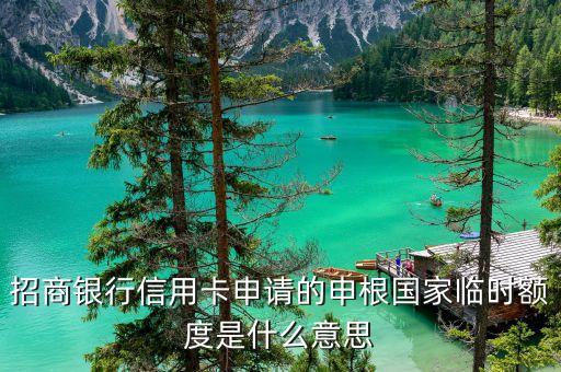 招商的臨時(shí)額度是什么意思，招商銀行信用卡申請(qǐng)的申根國(guó)家臨時(shí)額度是什么意思