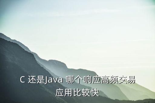 什么高頻交易軟件，C 還是Java 哪個響應高頻交易應用比較快