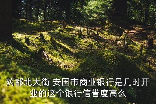 藥都北大街 安國(guó)市商業(yè)銀行是幾時(shí)開業(yè)的這個(gè)銀行信譽(yù)度高么