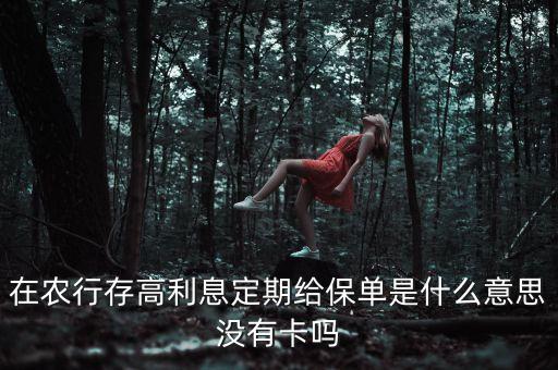 定期保單是什么，在農(nóng)行存高利息定期給保單是什么意思沒(méi)有卡嗎
